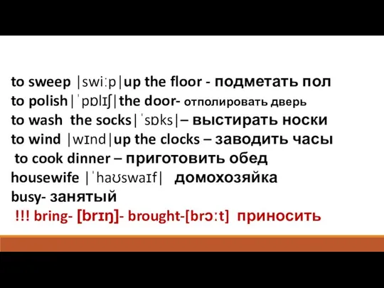 to sweep |swiːp|up the floor - подметать пол to polish|ˈpɒlɪʃ|the door-