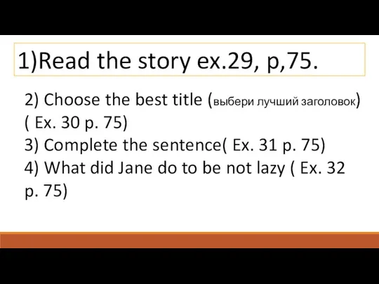 1)Read the story ex.29, p,75. 2) Choose the best title (выбери