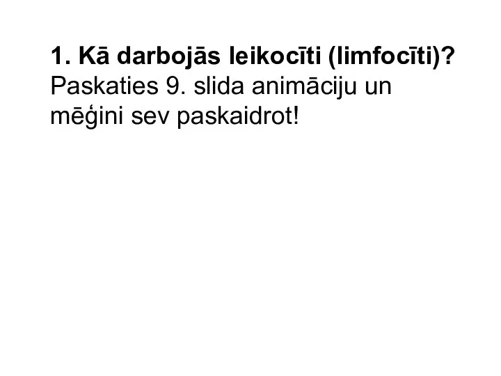 1. Kā darbojās leikocīti (limfocīti)? Paskaties 9. slida animāciju un mēģini sev paskaidrot!