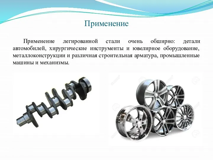 Применение Применение легированной стали очень обширно: детали автомобилей, хирургические инструменты и