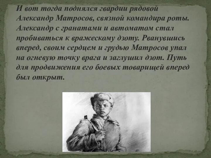 И вот тогда поднялся гвардии рядовой Александр Матросов, связной командира роты.