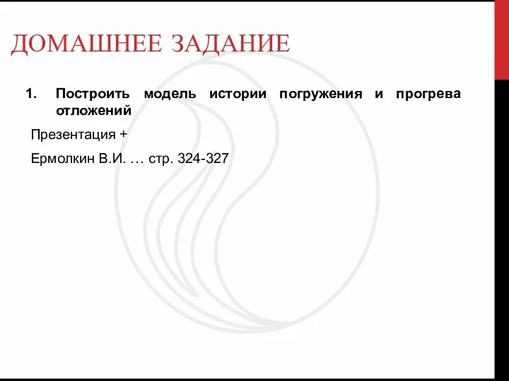 ДОМАШНЕЕ ЗАДАНИЕ Построить модель истории погружения и прогрева отложений Презентация + Ермолкин В.И. … стр. 324-327