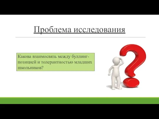 Проблема исследования Какова взаимосвязь между буллинг-позицией и толерантностью младших школьников?