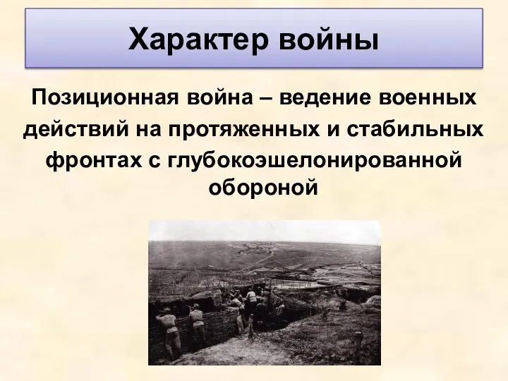 Характер войны Позиционная война – ведение военных действий на протяженных и стабильных фронтах с глубокоэшелонированной обороной