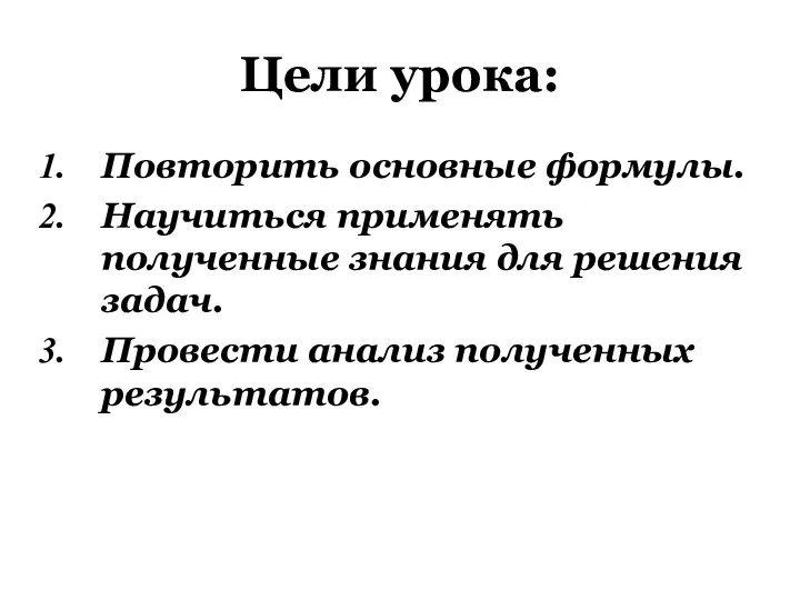 Цели урока: Повторить основные формулы. Научиться применять полученные знания для решения задач. Провести анализ полученных результатов.