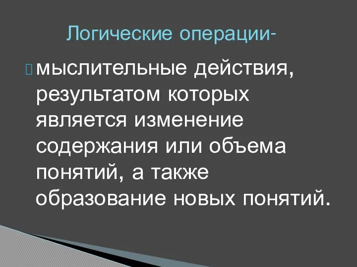 мыслительные действия, результатом которых является изменение содержания или объема понятий, а