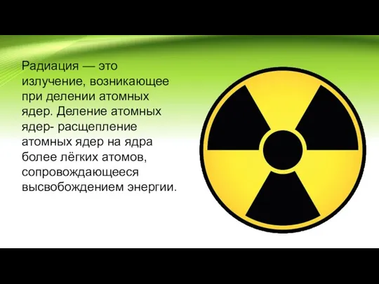 Радиация — это излучение, возникающее при делении атомных ядер. Деление атомных