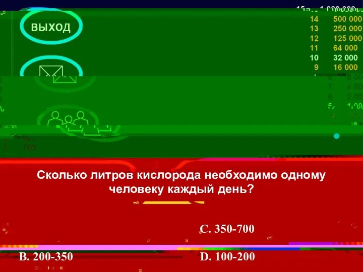 Сколько литров кислорода необходимо одному человеку каждый день? В. 200-350 С. 350-700 D. 100-200