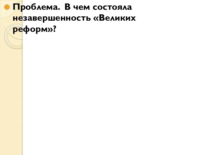 Проблема. В чем состояла незавершенность «Великих реформ»?