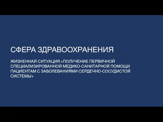 СФЕРА ЗДРАВООХРАНЕНИЯ ЖИЗНЕННАЯ СИТУАЦИЯ «ПОЛУЧЕНИЕ ПЕРВИЧНОЙ СПЕЦИАЛИЗИРОВАННОЙ МЕДИКО-САНИТАРНОЙ ПОМОЩИ ПАЦИЕНТАМ С ЗАБОЛЕВАНИЯМИ СЕРДЕЧНО-СОСУДИСТОЙ СИСТЕМЫ»