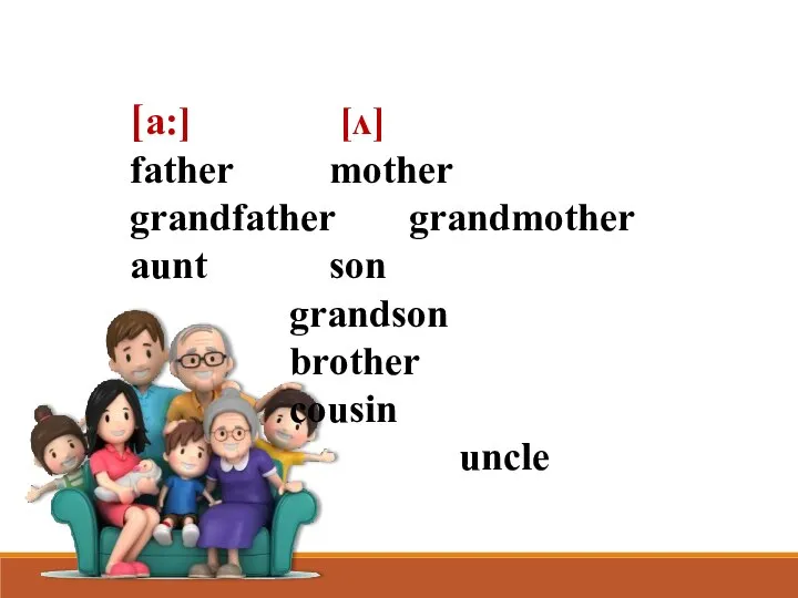 [a:] [ʌ] father mother grandfather grandmother aunt son grandson brother cousin uncle