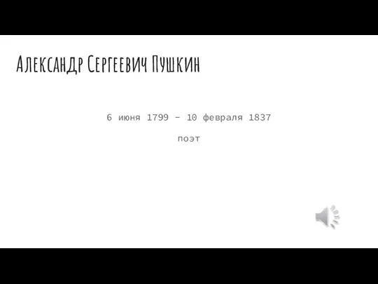 Александр Сергеевич Пушкин 6 июня 1799 - 10 февраля 1837 поэт