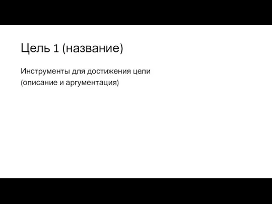 Цель 1 (название) Инструменты для достижения цели (описание и аргументация)