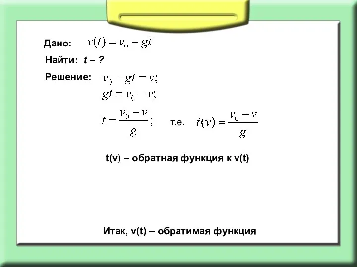 Дано: Найти: t – ? Решение: т.е. Итак, v(t) – обратимая