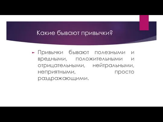 Какие бывают привычки? Привычки бывают полезными и вредными, положительными и отрицательными, нейтральными, неприятными, просто раздражающими.