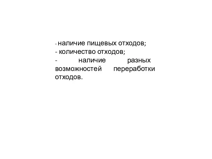 - наличие пищевых отходов; - количество отходов; - наличие разных возможностей переработки отходов.