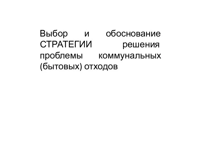 Выбор и обоснование СТРАТЕГИИ решения проблемы коммунальных (бытовых) отходов