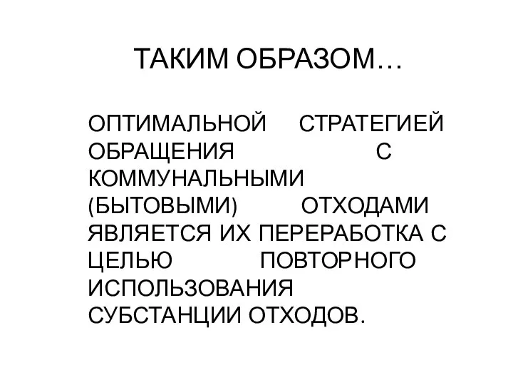 ТАКИМ ОБРАЗОМ… ОПТИМАЛЬНОЙ СТРАТЕГИЕЙ ОБРАЩЕНИЯ С КОММУНАЛЬНЫМИ (БЫТОВЫМИ) ОТХОДАМИ ЯВЛЯЕТСЯ ИХ