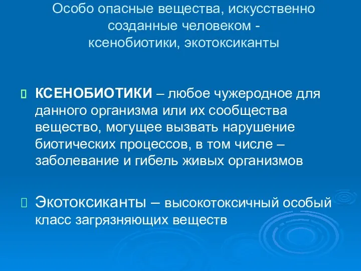 Особо опасные вещества, искусственно созданные человеком - ксенобиотики, экотоксиканты КСЕНОБИОТИКИ –