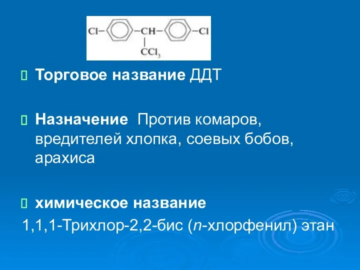 Торговое название ДДТ Назначение Против комаров, вредителей хлопка, соевых бобов, арахиса химическое название 1,1,1-Трихлор-2,2-бис (n-хлорфенил) этан