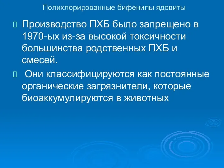 Полихлорированные бифенилы ядовиты Производство ПХБ было запрещено в 1970-ых из-за высокой