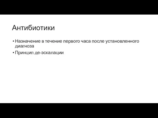 Антибиотики Назначение в течение первого часа после установленного диагноза Принцип де-эскалации