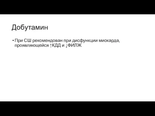 Добутамин При СШ рекомендован при дисфункции миокарда, проявляющейся ↑КДД и ↓ФИЛЖ