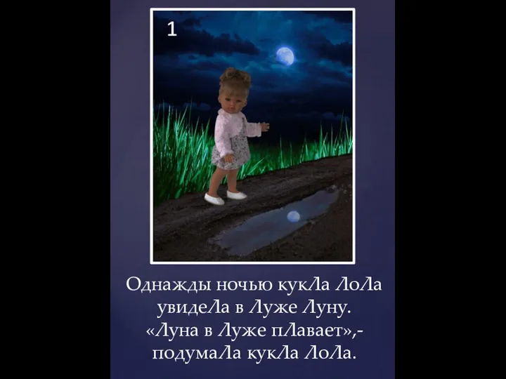 Однажды ночью кукЛа ЛоЛа увидеЛа в Луже Луну. «Луна в Луже пЛавает»,- подумаЛа кукЛа ЛоЛа.