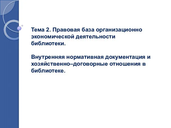 Тема 2. Правовая база организационно экономической деятельности библиотеки. Внутренняя нормативная документация и хозяйственно–договорные отношения в библиотеке.