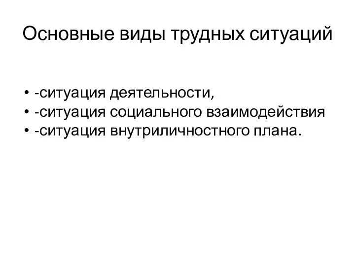 Основные виды трудных ситуаций -ситуация деятельности, -ситуация социального взаимодействия -ситуация внутриличностного плана.