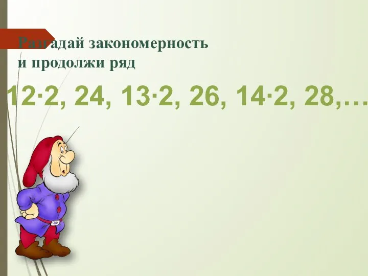 Разгадай закономерность и продолжи ряд 12∙2, 24, 13∙2, 26, 14∙2, 28,…