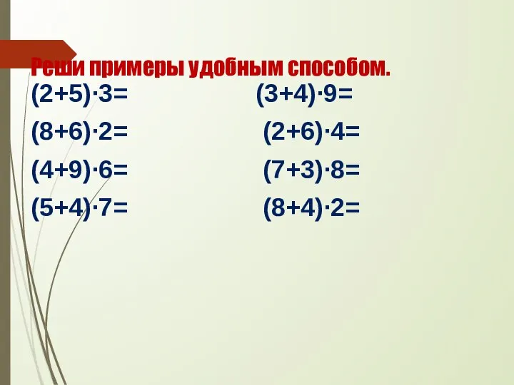 Реши примеры удобным способом. (2+5)∙3= (3+4)∙9= (8+6)∙2= (2+6)∙4= (4+9)∙6= (7+3)∙8= (5+4)∙7= (8+4)∙2=