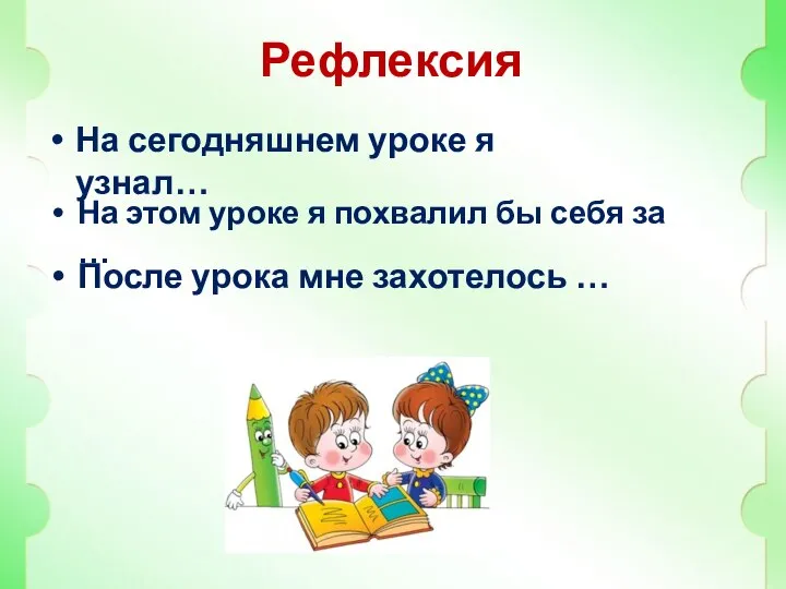 Рефлексия После урока мне захотелось … На сегодняшнем уроке я узнал…