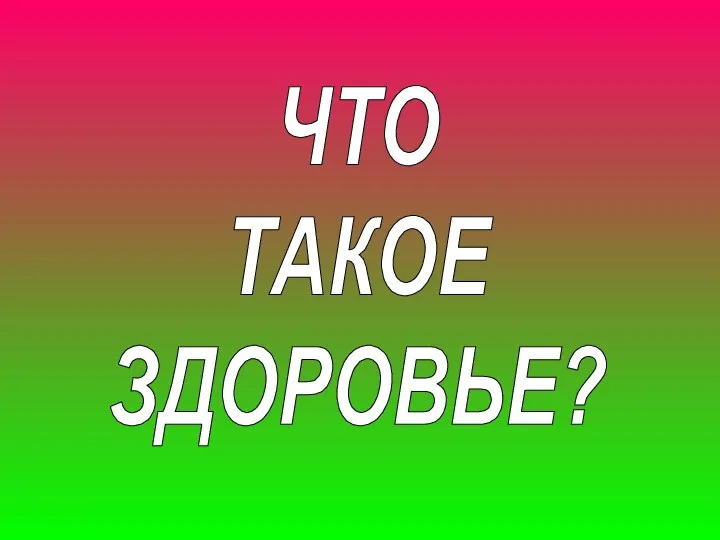 ЧТО ТАКОЕ ЗДОРОВЬЕ?