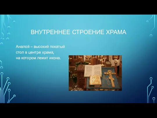 ВНУТРЕННЕЕ СТРОЕНИЕ ХРАМА Аналой – высокий покатый стол в центре храма, на котором лежит икона.