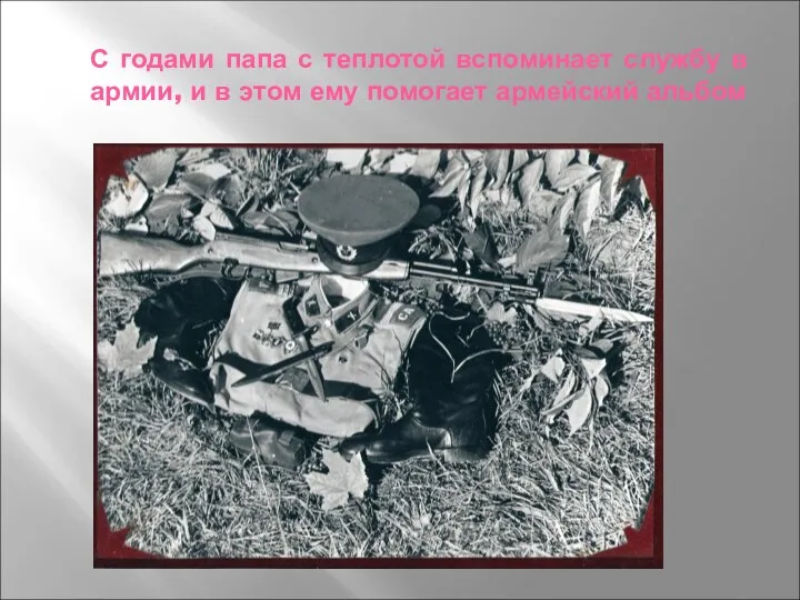 С годами папа с теплотой вспоминает службу в армии, и в этом ему помогает армейский альбом