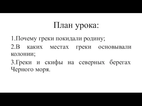 План урока: 1.Почему греки покидали родину; 2.В каких местах греки основывали