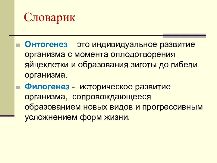 Словарик Онтогенез – это индивидуальное развитие организма с момента оплодотворения яйцеклетки