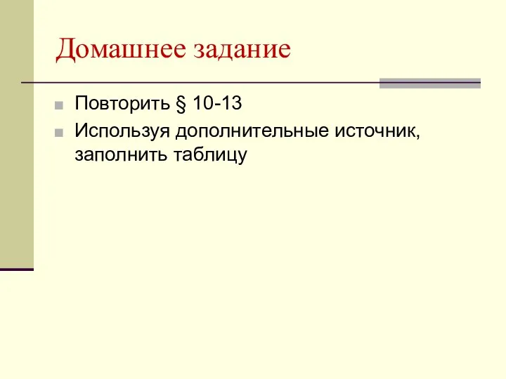 Домашнее задание Повторить § 10-13 Используя дополнительные источник, заполнить таблицу