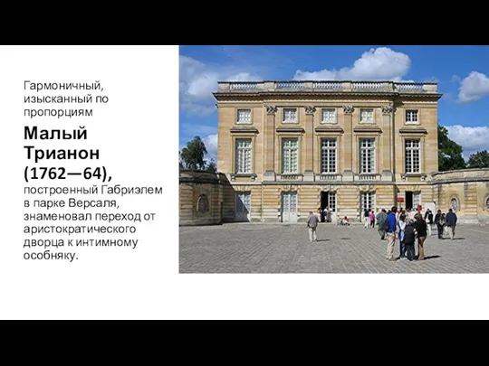 Гармоничный, изысканный по пропорциям Малый Трианон (1762—64), построенный Габриэлем в парке