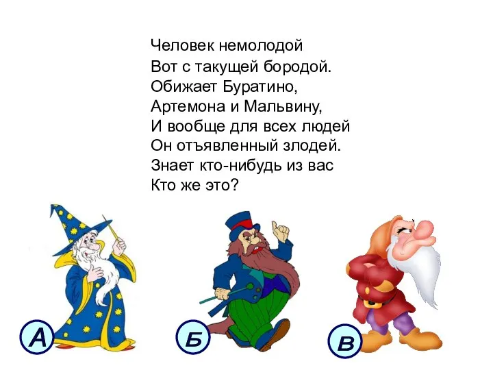 Человек немолодой Вот с такущей бородой. Обижает Буратино, Артемона и Мальвину,