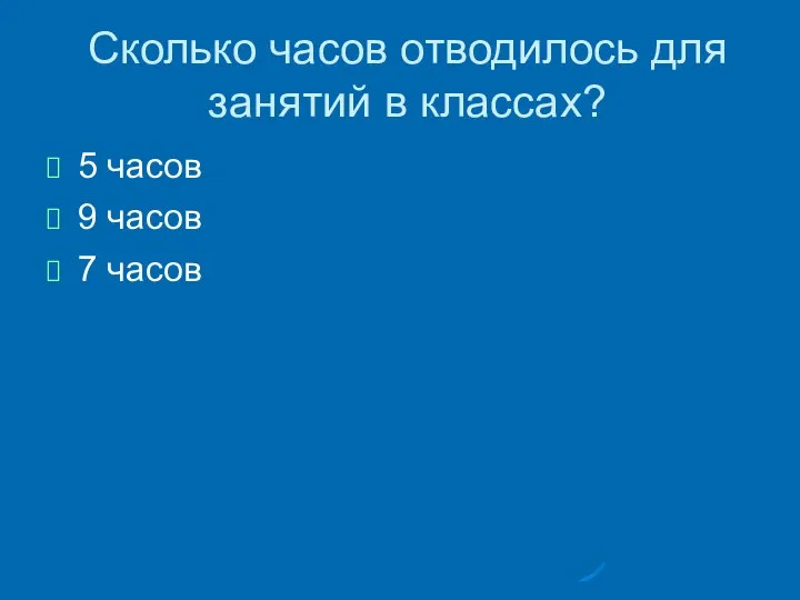 Сколько часов отводилось для занятий в классах? 5 часов 9 часов 7 часов