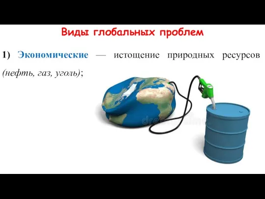 Виды глобальных проблем 1) Экономические — истощение природных ресурсов (нефть, газ, уголь);