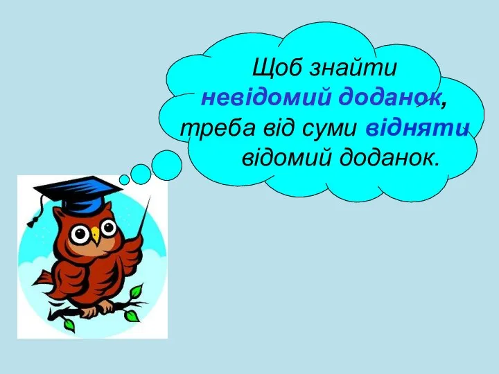 Щоб знайти невідомий доданок, треба від суми відняти відомий доданок.