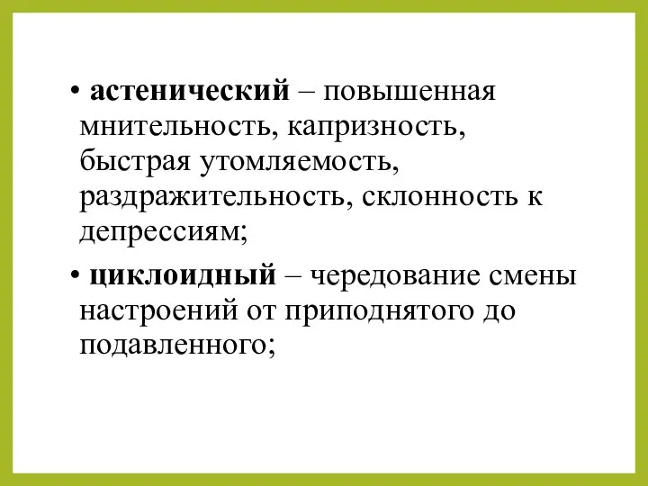 • астенический – повышенная мнительность, капризность, быстрая утомляемость, раздражительность, склонность к