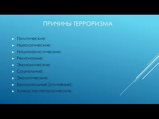 ПРИЧИНЫ ТЕРРОРИЗМА Политические; Идеологические; Националистические; Религиозные; Экономические; Социальные; Экологические; Криминальные (уголовные); Личностно-паталогические.