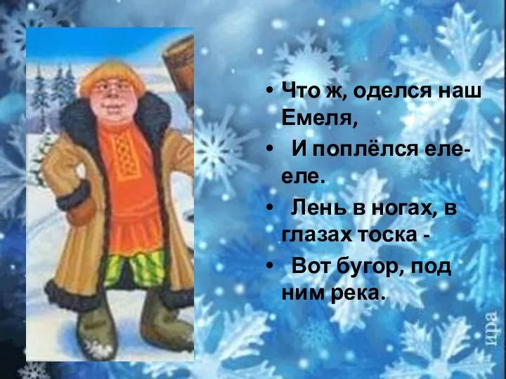 Что ж, оделся наш Емеля, И поплёлся еле-еле. Лень в ногах,