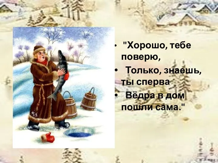 "Хорошо, тебе поверю, Только, знаешь, ты сперва Вёдра в дом пошли сама."