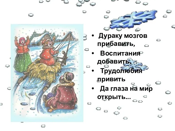 Дураку мозгов прибавить, Воспитания добавить, Трудолюбия привить Да глаза на мир открыть...