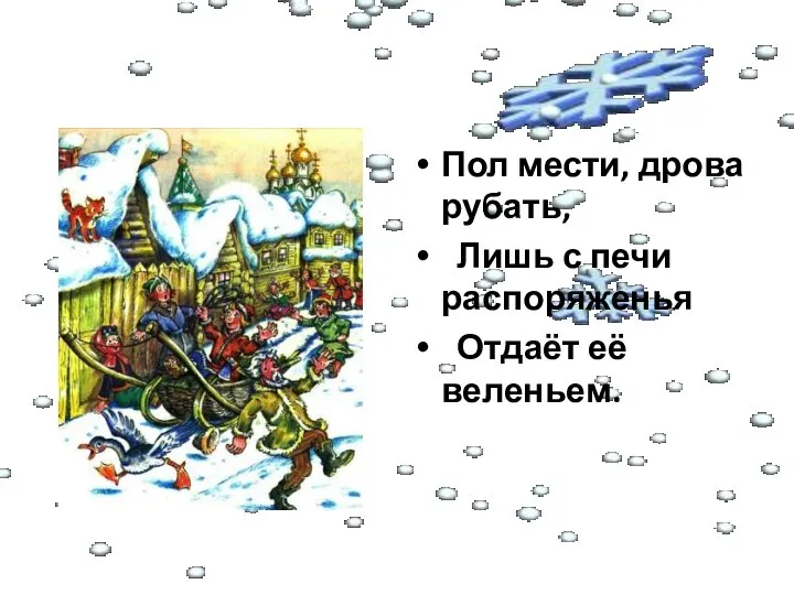 Пол мести, дрова рубать, Лишь с печи распоряженья Отдаёт её веленьем.